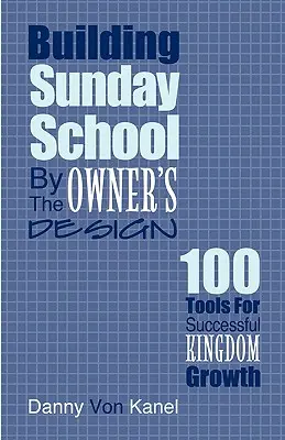 Budovanie nedeľnej školy podľa vlastného návrhu: 100 nástrojov pre úspešný rast kráľovstva - Building Sunday School by the Owner's Design: 100 Tools for Successful Kingdom Growth