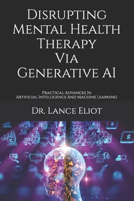 Disrupting Mental Health Therapy Via Generative AI: Practical Advances In Artificial Intelligence And Machine Learning (Narušenie terapie duševného zdravia prostredníctvom generatívnej umelej inteligencie: praktický pokrok v oblasti umelej inteligencie a strojového učenia) - Disrupting Mental Health Therapy Via Generative AI: Practical Advances In Artificial Intelligence And Machine Learning