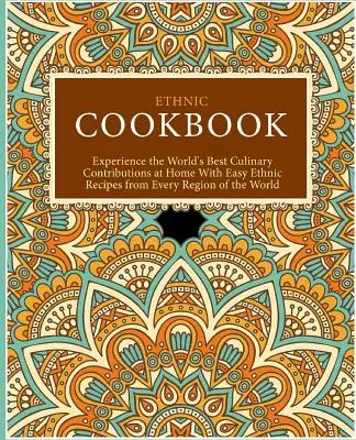 Etnická kuchárka: Vychutnajte si najlepšie kulinárske príspevky sveta doma s jednoduchými etnickými receptami z každého regiónu sveta (2n - Ethnic Cookbook: Experience the World's Best Culinary Contributions at Home with Easy Ethnic Recipes from Every Region of the World (2n