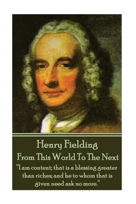 Henry Fielding - Z tohto sveta na druhý: To je požehnanie väčšie ako bohatstvo, a komu je to dané, nemusí žiadať viac.