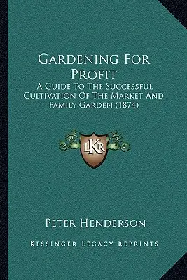 Záhradkárstvo pre zisk: Sprievodca úspešným pestovaním záhradky na trhu a v rodinnej záhrade - Gardening For Profit: A Guide To The Successful Cultivation Of The Market And Family Garden