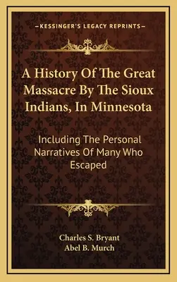 Dejiny veľkého masakru indiánov kmeňa Siouxov v Minnesote: Vrátane osobných príbehov mnohých, ktorí utiekli - A History Of The Great Massacre By The Sioux Indians, In Minnesota: Including The Personal Narratives Of Many Who Escaped