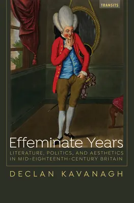 Efektné roky: Literatúra, politika a estetika v Británii v polovici 18. storočia - Effeminate Years: Literature, Politics, and Aesthetics in Mid-Eighteenth-Century Britain