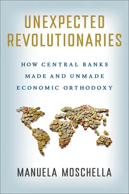 Neočakávaní revolucionári: Ako centrálne banky vytvorili a zrušili ekonomickú ortodoxiu - Unexpected Revolutionaries: How Central Banks Made and Unmade Economic Orthodoxy