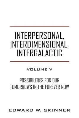 Interpersonálne, interdimenzionálne, intergalaktické, zväzok V: Možnosti pre naše zajtrajšky Vo večnom teraz - Interpersonal, Interdimensional, Intergalactic, Volume V: Possibilities for Our Tomorrows In the Forever Now