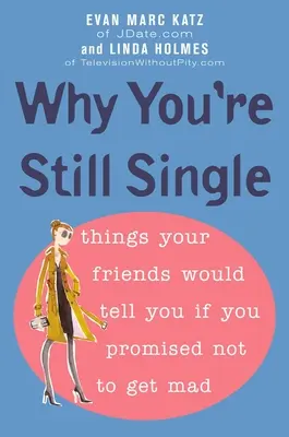 Prečo ste stále single: Veci, ktoré by vám povedali vaši priatelia, keby ste sľúbili, že sa nebudete hnevať - Why You're Still Single: Things Your Friends Would Tell You if You Promised Not to Get Mad