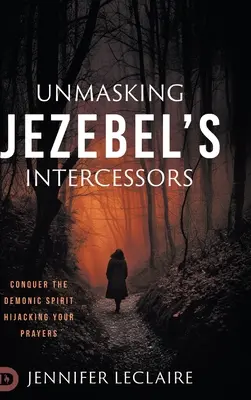 Odhaľovanie Jezebeliných orodovníkov: Zvíťaziť nad démonickým duchom, ktorý unáša vaše modlitby - Unmasking Jezebel's Intercessors: Conquer the Demonic Spirit Hijacking Your Prayers