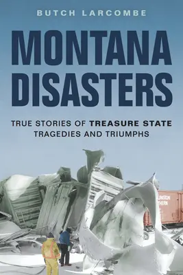 Katastrofy v Montane: Skutočné príbehy o tragédiách a triumfoch v štáte pokladov - Montana Disasters: True Stories of Treasure State Tragedies and Triumphs