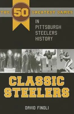 Klasické oceliarne: 50 najlepších zápasov v histórii Pittsburghu Steelers - Classic Steelers: The 50 Greatest Games in Pittsburgh Steelers History