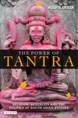Sila tantry: Náboženstvo, sexualita a politika juhoázijských štúdií - The Power of Tantra: Religion, Sexuality, and the Politics of South Asian Studies
