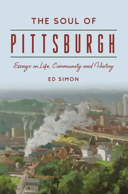 Duša Pittsburghu: Eseje o živote, komunite a histórii - The Soul of Pittsburgh: Essays on Life, Community and History
