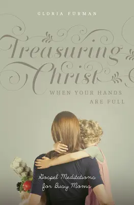 Treasuring Christ When Your Hands Are Full: Evanjeliové meditácie pre zaneprázdnené mamy - Treasuring Christ When Your Hands Are Full: Gospel Meditations for Busy Moms