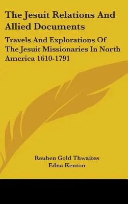Jezuitské vzťahy a súvisiace dokumenty: Cesty a výskumy jezuitských misionárov v Severnej Amerike 1610-1791 - The Jesuit Relations And Allied Documents: Travels And Explorations Of The Jesuit Missionaries In North America 1610-1791