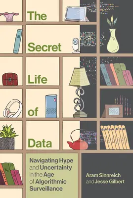 Tajný život dát: Dáta: Život dát: Navigácia v hype a neistote vo veku algoritmického dohľadu - The Secret Life of Data: Navigating Hype and Uncertainty in the Age of Algorithmic Surveillance