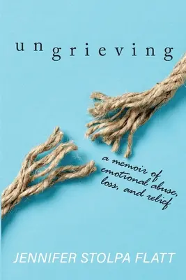 Ungrieving: Memoáre o citovom zneužívaní, strate a úľave - Ungrieving: A Memoir of Emotional Abuse, Loss, and Relief