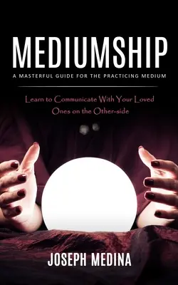 Mediumship: Majstrovská príručka pre praktizujúce médium - Mediumship: A Masterful Guide for the Practicing Medium