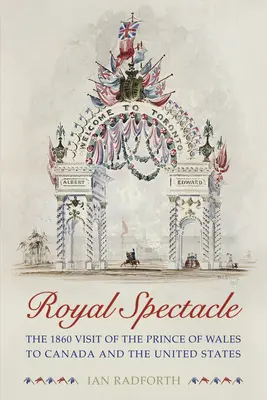Kráľovské predstavenie: Návšteva princa z Walesu v Kanade a Spojených štátoch v roku 1860 - Royal Spectacle: The 1860 Visit of the Prince of Wales to Canada and the United States