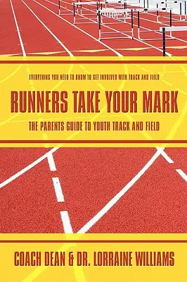 Runners Take Your Mark: The Parents' Guide to Youth Track and Field (Bežci si berú svoje značky: Sprievodca pre rodičov v ľahkej atletike pre mládež): Všetko, čo potrebujete vedieť, aby ste sa mohli zapojiť do atletických pretekov - Runners Take Your Mark: The Parents' Guide to Youth Track and Field: Everything You Need to Know to Get Involved with Track and Field