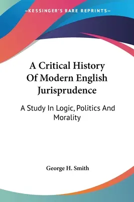 Kritické dejiny moderného anglického súdnictva: Knižná publikácia: Štúdia o logike, politike a morálke (A Study In Logic, Politics And Morality) - A Critical History Of Modern English Jurisprudence: A Study In Logic, Politics And Morality