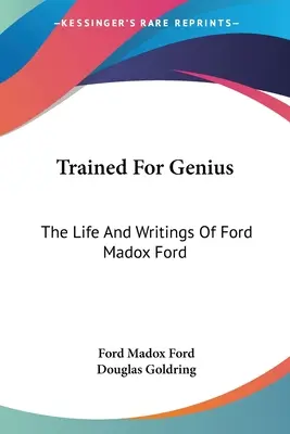 Vycvičený pre génia: Život a spisy Forda Madoxa Forda - Trained For Genius: The Life And Writings Of Ford Madox Ford