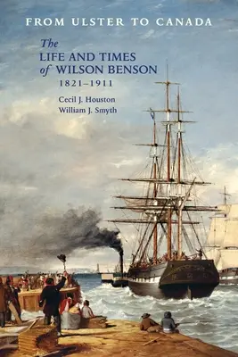 Z Ulsteru do Kanady: Život a doba Wilsona Bensona 1821 - 1911 - From Ulster to Canada: The Life and Times of Wilson Benson 1821-1911