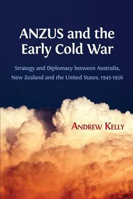 ANZUS a začiatok studenej vojny: Stratégia a diplomacia medzi Austráliou, Novým Zélandom a Spojenými štátmi v rokoch 1945 - 1956 - ANZUS and the Early Cold War: Strategy and Diplomacy between Australia, New Zealand and the United States, 1945-1956