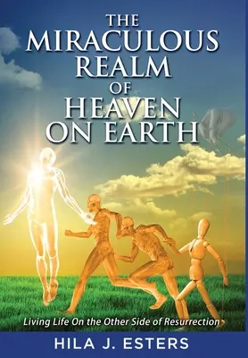 Zázračná ríša neba na zemi: Zázračná ríša nebeského kráľovstva: Život na druhej strane vzkriesenia - The Miraculous Realm of Heaven on Earth: Living Life on the Other Side of Resurrection