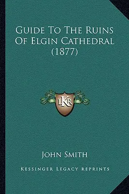 Sprievodca po zrúcaninách katedrály v Elgine - Guide To The Ruins Of Elgin Cathedral