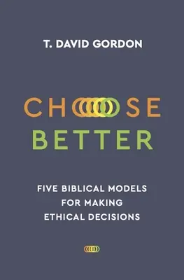 Vyberte si lepšie: Päť biblických modelov pre etické rozhodnutia - Choose Better: Five Biblical Models for Making Ethical Decisions