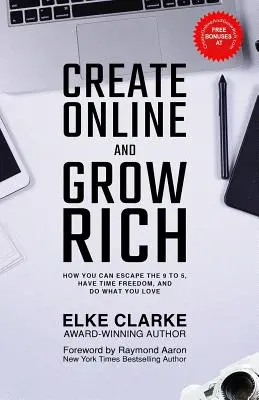 Tvorte online a zbohatnite: Ako môžete uniknúť práci od 9 do 5, získať časovú slobodu a robiť to, čo vás baví - Create Online and Grow Rich: How You Can Escape the 9 to 5, Have Time Freedom, and Do What You Love