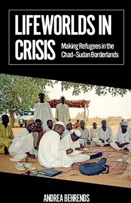 Životné svety v kríze: Utečenci v čadsko-sudánskom pohraničí - Lifeworlds in Crisis: Making Refugees in the Chad-Sudan Borderlands
