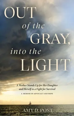 Zo šedi na svetlo: Matka sa zastala svojej dcéry a seba samej v boji o prežitie - memoáre o obhajobe a nádeji - Out of the Gray, Into the Light: A Mother Stands Up for Her Daughter and Herself in a Fight for Survival--A Memoir of Advocacy and Hope