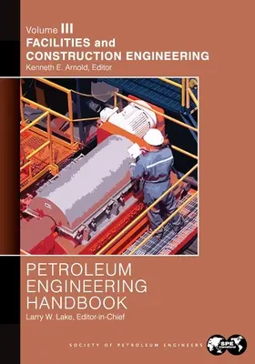 Príručka ropného inžinierstva III. diel: Zariadenia a stavebné inžinierstvo - Petroleum Engineering Handbook Volume III: Facilities and Construction Engineering