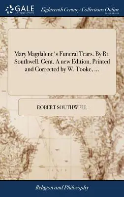 Pohrebné slzy Márie Magdalény. Rt. Southwell. Gent. Nové vydanie. Printed and Corrected by W. Tooke, ... - Mary Magdalene's Funeral Tears. By Rt. Southwell. Gent. A new Edition. Printed and Corrected by W. Tooke, ...