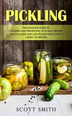 Morenie: (Ako vyrobiť a konzervovať nakladané vajcia s rôznymi receptami): Kompletný sprievodca nakladaním a kvasením s jednoduchými receptami - Pickling: The Complete Guide to Pickling and Fermenting With Easy Recipes (How to Make and Can Pickled Eggs With a Variety of Re