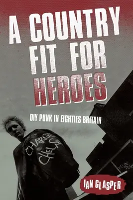 Krajina vhodná pre hrdinov: Punk DIY v Británii osemdesiatych rokov - A Country Fit For Heroes: DIY Punk in Eighties Britain