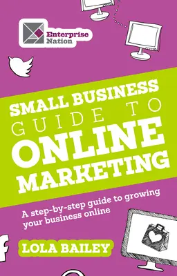 Sprievodca pre malé podniky online marketingom: Sprievodca krok za krokom, ako rozvíjať svoje podnikanie online - The Small Business Guide to Online Marketing: A Step-By-Step Guide to Growing Your Business Online