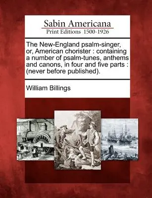 The New-England Psalm-Singer, Or, American Chorister (Novoanglický žalmista alebo americký zborista): Obsahuje množstvo žalmových melódií, hymnov a kánonov v štyroch a piatich častiach: (Nikdy predtým neuvedené) - The New-England Psalm-Singer, Or, American Chorister: Containing a Number of Psalm-Tunes, Anthems and Canons, in Four and Five Parts: (Never Before Pu