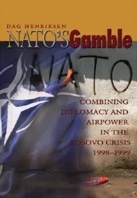 Nato's Gamble: Kombinácia diplomacie a vzdušných síl v kosovskej kríze v rokoch 1998 - 1999 - Nato's Gamble: Combining Diplomacy and Airpower in the Kosovo Crisis, 1998-1999