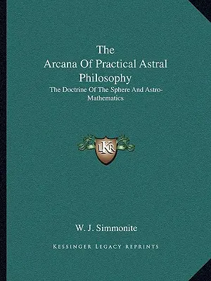 Arkány praktickej astrálnej filozofie: Učenie o sfére a astromatematika - The Arcana Of Practical Astral Philosophy: The Doctrine Of The Sphere And Astro-Mathematics