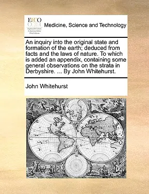 An Inquiry Into the Original State and Formation of the Earth; Deduced from Facts and Laws of Nature. ku ktorému je pridaný dodatok, obsahujúci tak - An Inquiry Into the Original State and Formation of the Earth; Deduced from Facts and the Laws of Nature. to Which Is Added an Appendix, Containing So