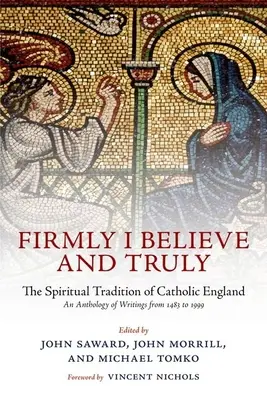 Pevne verím a naozaj: Duchovná tradícia katolíckeho Anglicka v rokoch 1483 - 1999 - Firmly I Believe and Truly: The Spiritual Tradition of Catholic England 1483-1999