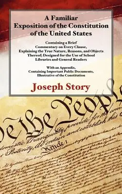 A Familiar Exposition of the Constitution of the United States (Oboznámenie s ústavou Spojených štátov amerických): V tomto článku sa nachádza stručný komentár ku každému článku, ktorý vysvetľuje skutočnú povahu, dôvody a obsah Ústavy Spojených štátov amerických. - A Familiar Exposition of the Constitution of the United States: Containing a Brief Commentary on Every Clause, Explaining the True Nature, Reasons, an