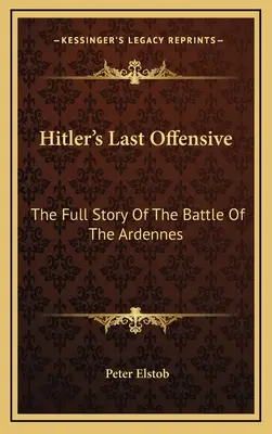 Hitlerova posledná ofenzíva: Úplný príbeh bitky v Ardenách - Hitler's Last Offensive: The Full Story Of The Battle Of The Ardennes