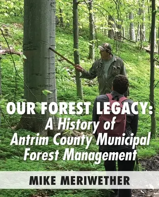 Naše lesné dedičstvo: História obhospodarovania obecných lesov v okrese Antrim - Our Forest Legacy: A History of Antrim County Municipal Forest Management