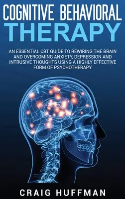 Kognitívno-behaviorálna terapia: Základná príručka CBT na prebudovanie mozgu a prekonanie úzkosti, depresie a vtieravých myšlienok pomocou vysoko - Cognitive Behavioral Therapy: An Essential CBT Guide to Rewiring the Brain and Overcoming Anxiety, Depression, and Intrusive Thoughts Using a Highly