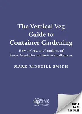 Sprievodca vertikálnym záhradníctvom v kontajneroch: Ako vypestovať množstvo byliniek, zeleniny a ovocia na malom priestore - The Vertical Veg Guide to Container Gardening: How to Grow an Abundance of Herbs, Vegetables and Fruit in Small Spaces