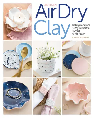 Artisan Air-Dry Clay: The Beginner's Guide to Easy, Inexpensive & Stylish No-Kiln Pottery (Remeselnícka hlina sušená na vzduchu: Sprievodca začiatočníka jednoduchou, lacnou a štýlovou keramikou bez použitia hrncov) - Artisan Air-Dry Clay: The Beginner's Guide to Easy, Inexpensive & Stylish No-Kiln Pottery