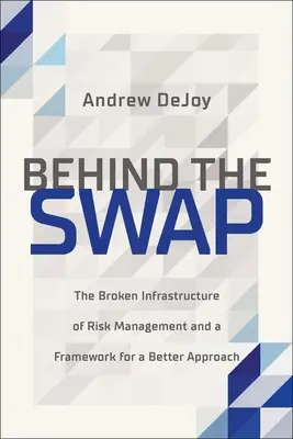 Za výmenou: nefunkčná infraštruktúra riadenia rizík a rámec pre lepší prístup - Behind the Swap: The Broken Infrastructure of Risk Management and a Framework for a Better Approach