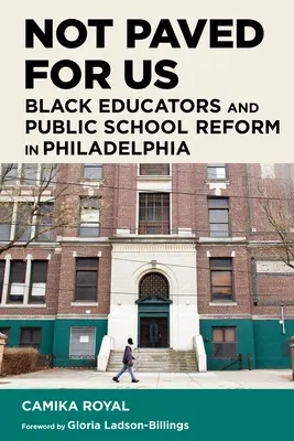 Nie je pre nás vydláždená: Čierni pedagógovia a reforma verejných škôl vo Filadelfii - Not Paved for Us: Black Educators and Public School Reform in Philadelphia